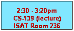 Text Box: 2:30 - 3:20pm
CS-139 (lecture)
ISAT Room 236
